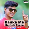 About Banka Me Bechele Chana Song